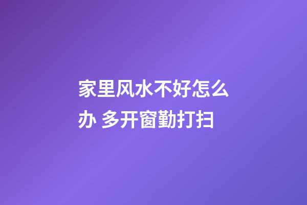 家里风水不好怎么办 多开窗勤打扫